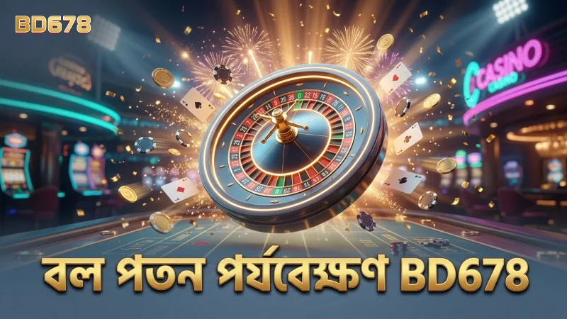 বল পতনের সঠিক পর্যবেক্ষণ BD678-এ সফলতার চাবিকাঠি